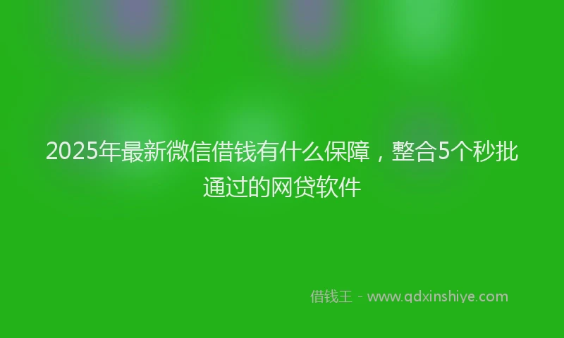 2025年最新微信借钱有什么保障，整合5个秒批通过的网贷软件