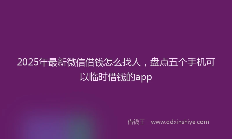 2025年最新微信借钱怎么找人，盘点五个手机可以临时借钱的app
