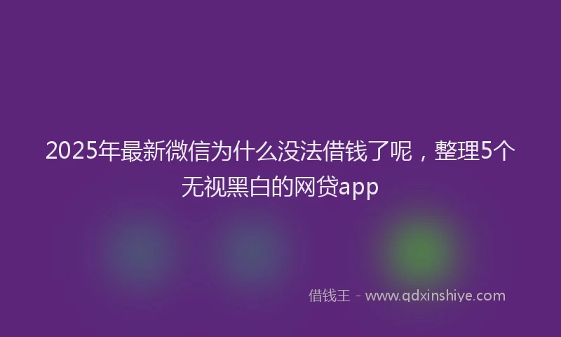 2025年最新微信为什么没法借钱了呢，整理5个无视黑白的网贷app