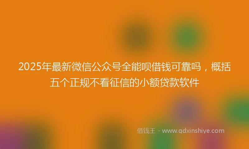 2025年最新微信公众号全能呗借钱可靠吗，概括五个正规不看征信的小额贷款软件