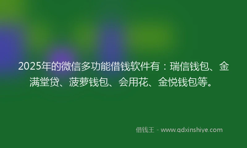 2025年的微信多功能借钱软件有:瑞信钱包、金满堂贷、菠萝钱包、会用花、金悦钱包等。