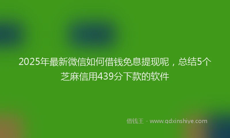2025年最新微信如何借钱免息提现呢，总结5个芝麻信用439分下款的软件