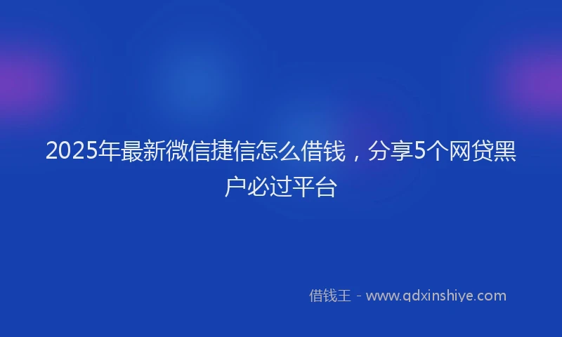 2025年最新微信捷信怎么借钱，分享5个网贷黑户必过平台