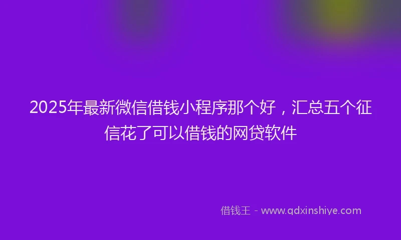 2025年最新微信借钱小程序那个好，汇总五个征信花了可以借钱的网贷软件