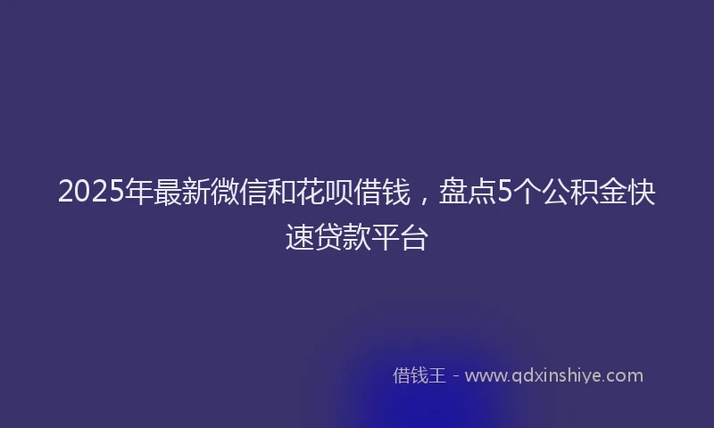 2025年最新微信和花呗借钱，盘点5个公积金快速贷款平台