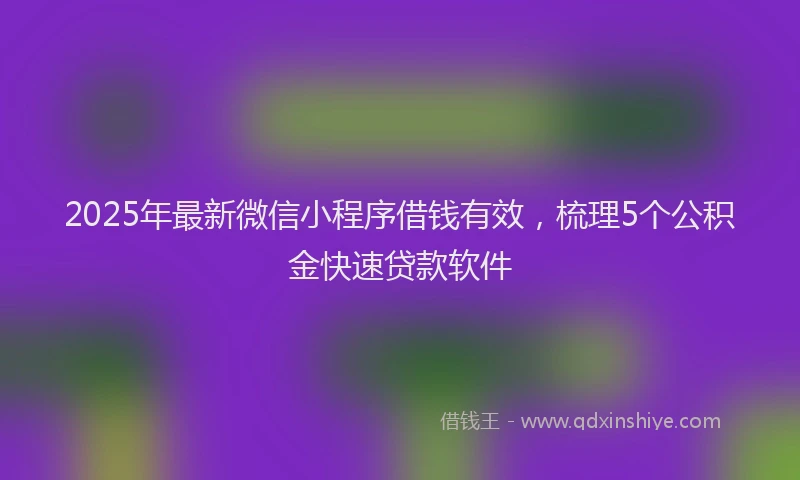 2025年最新微信小程序借钱有效，梳理5个公积金快速贷款软件