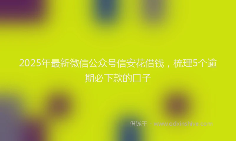 2025年最新微信公众号信安花借钱，梳理5个逾期必下款的口子