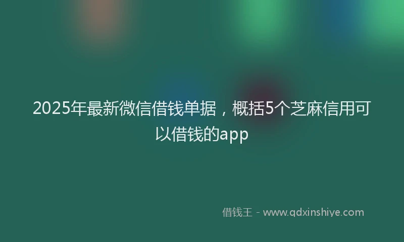 2025年最新微信借钱单据，概括5个芝麻信用可以借钱的app