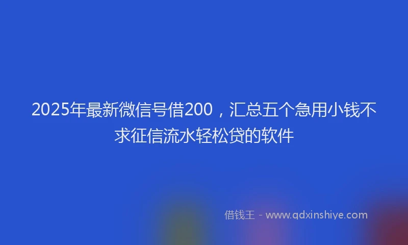 2025年最新微信号借200，汇总五个急用小钱不求征信流水轻松贷的软件
