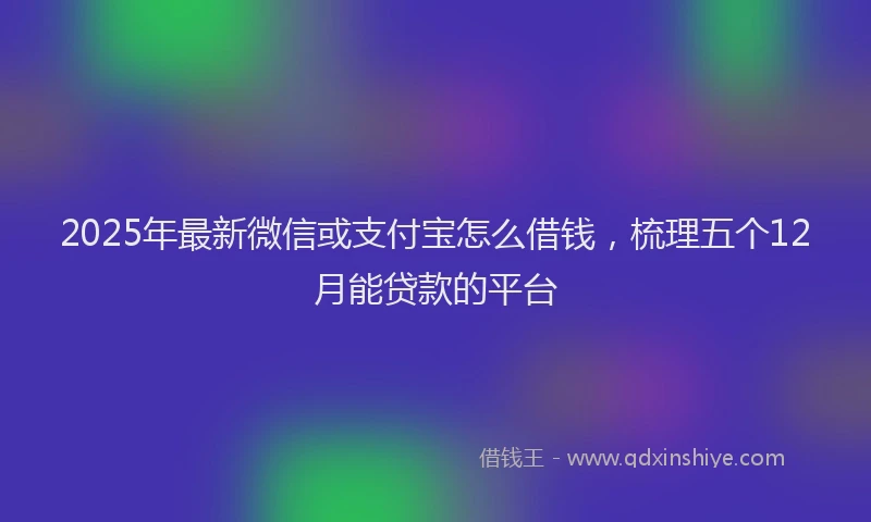 2025年最新微信或支付宝怎么借钱，梳理五个12月能贷款的平台