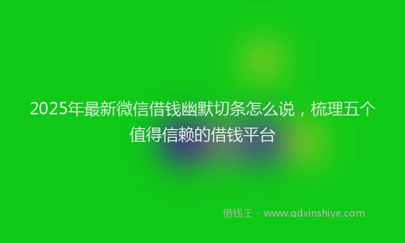 2025年最新微信借钱幽默切条怎么说，梳理五个值得信赖的借钱平台