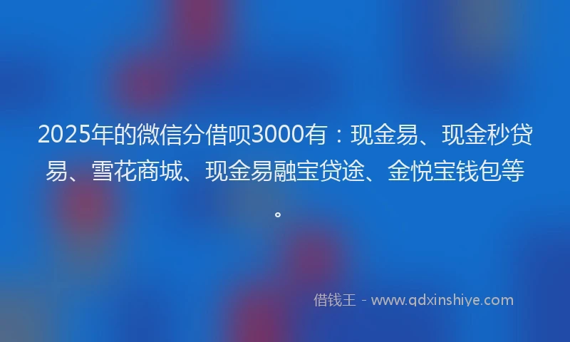2025年的微信分借呗3000有：现金易、现金秒贷易、雪花商城、现金易融宝贷途、金悦宝钱包等。