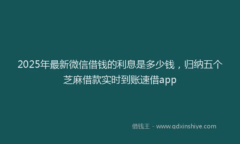 2025年最新微信借钱的利息是多少钱，归纳五个芝麻借款实时到账速借app