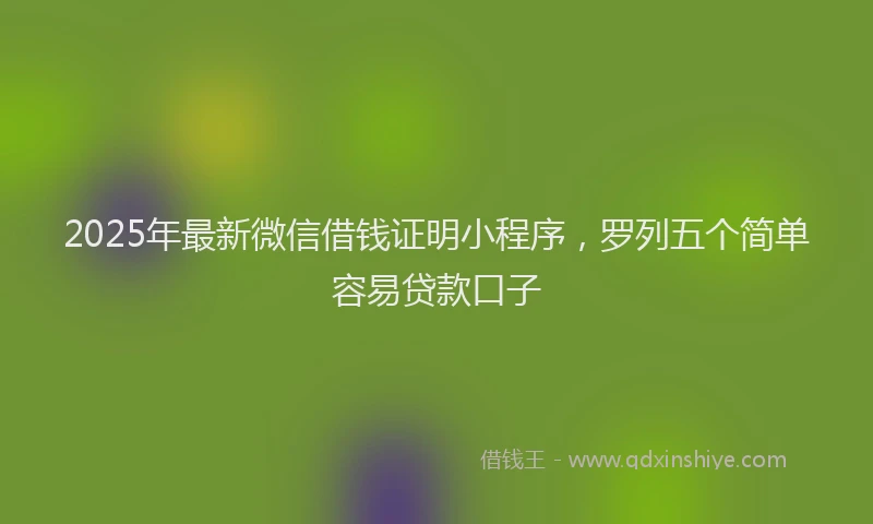 2025年最新微信借钱证明小程序，罗列五个简单容易贷款口子