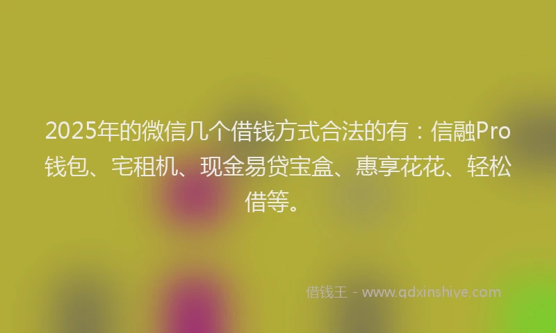 2025年的微信几个借钱方式合法的有：信融Pro钱包、宅租机、现金易贷宝盒、惠享花花、轻松借等。