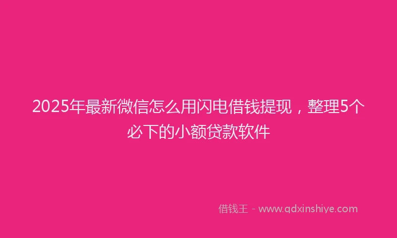 2025年最新微信怎么用闪电借钱提现，整理5个必下的小额贷款软件