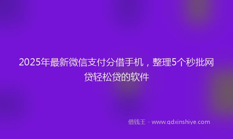 2025年最新微信支付分借手机，整理5个秒批网贷轻松贷的软件