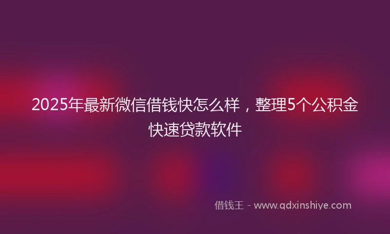 2025年最新微信借钱快怎么样，整理5个公积金快速贷款软件