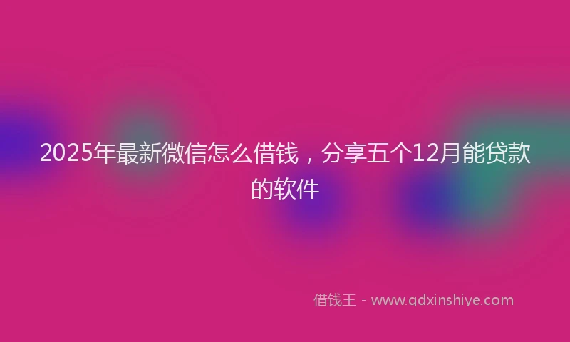 2025年最新微信怎么借钱，分享五个12月能贷款的软件