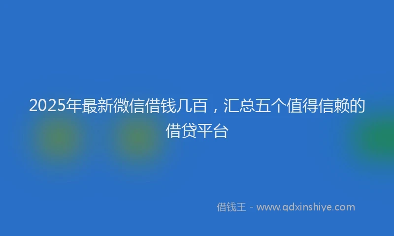 2025年最新微信借钱几百，汇总五个值得信赖的借贷平台