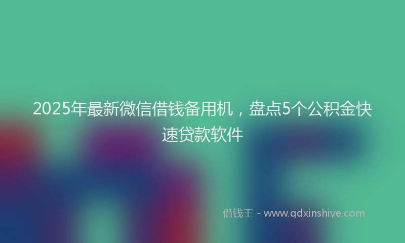 2025年最新微信借钱备用机，盘点5个公积金快速贷款软件