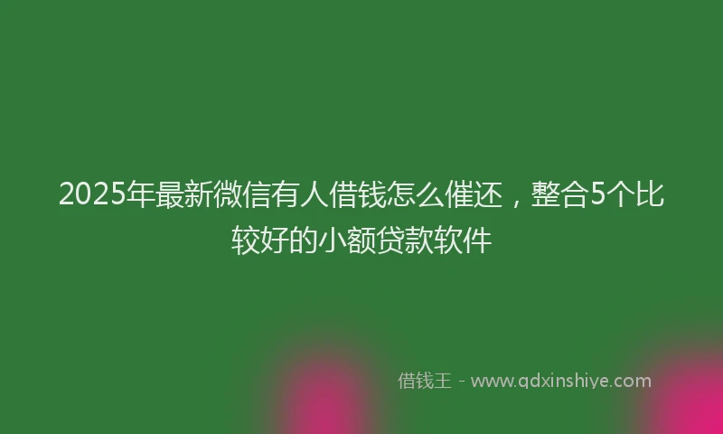 2025年最新微信有人借钱怎么催还，整合5个比较好的小额贷款软件