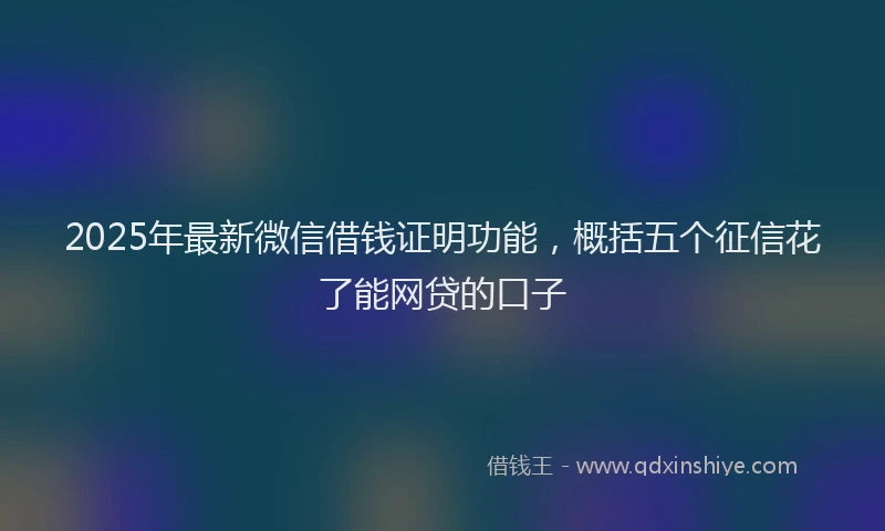 2025年最新微信借钱证明功能，概括五个征信花了能网贷的口子