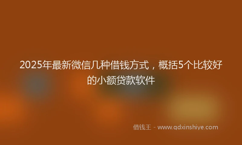 2025年最新微信几种借钱方式，概括5个比较好的小额贷款软件