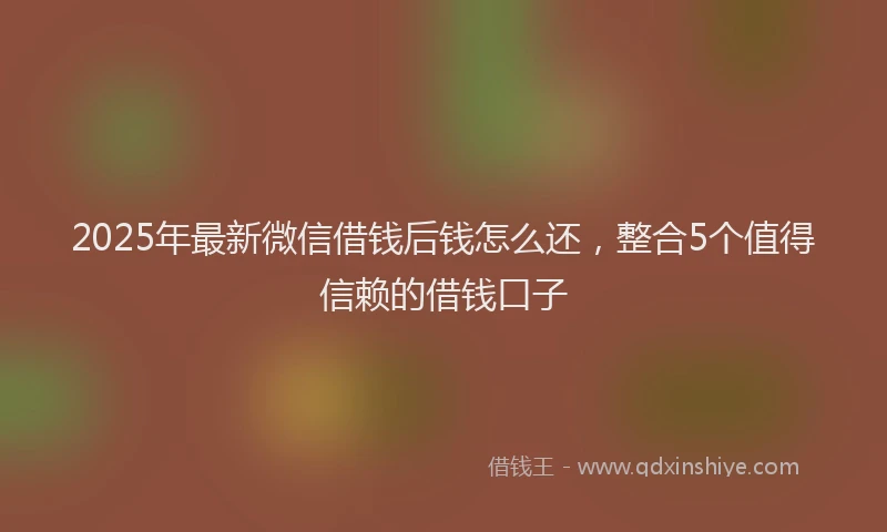 2025年最新微信借钱后钱怎么还，整合5个值得信赖的借钱口子