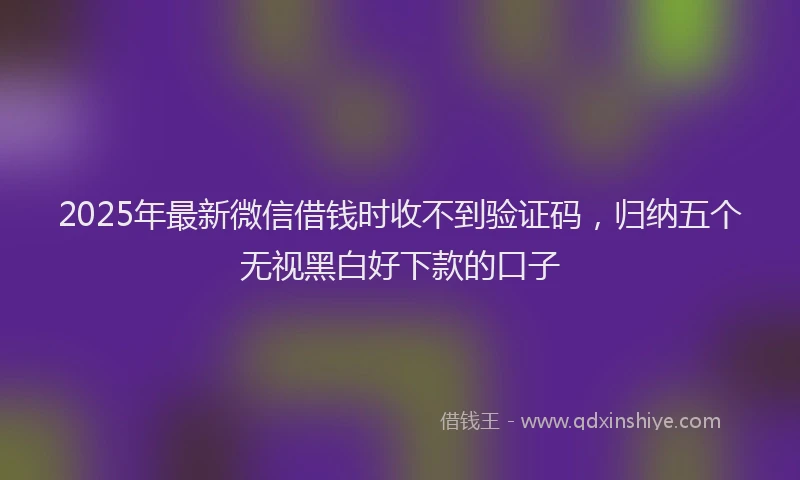 2025年最新微信借钱时收不到验证码，归纳五个无视黑白好下款的口子