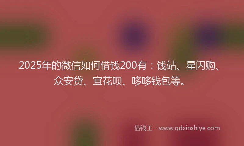 2025年的微信如何借钱200有：钱站、星闪购、众安贷、宜花呗、哆哆钱包等。