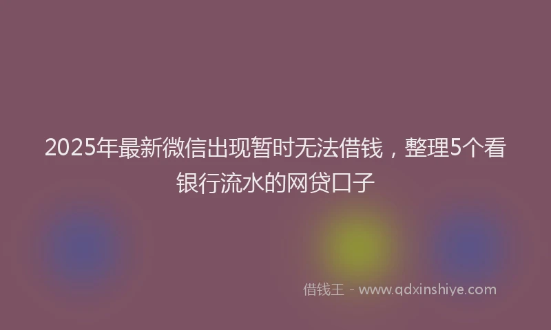 2025年最新微信出现暂时无法借钱，整理5个看银行流水的网贷口子