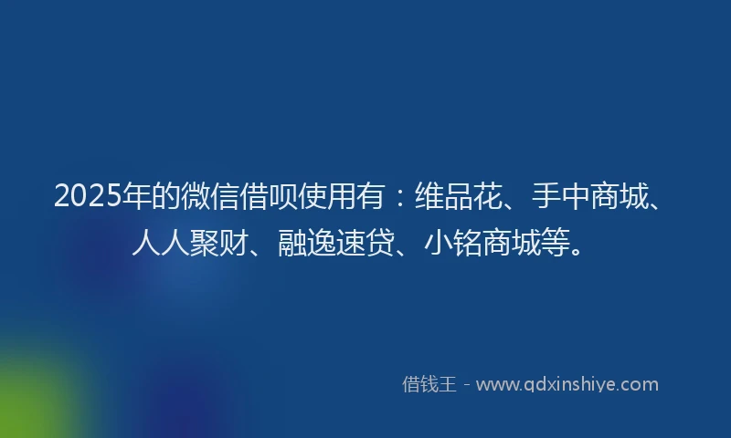2025年的微信借呗使用有：维品花、手中商城、人人聚财、融逸速贷、小铭商城等。