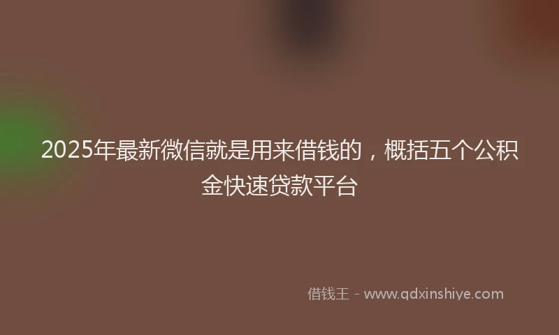 2025年最新微信就是用来借钱的，概括五个公积金快速贷款平台