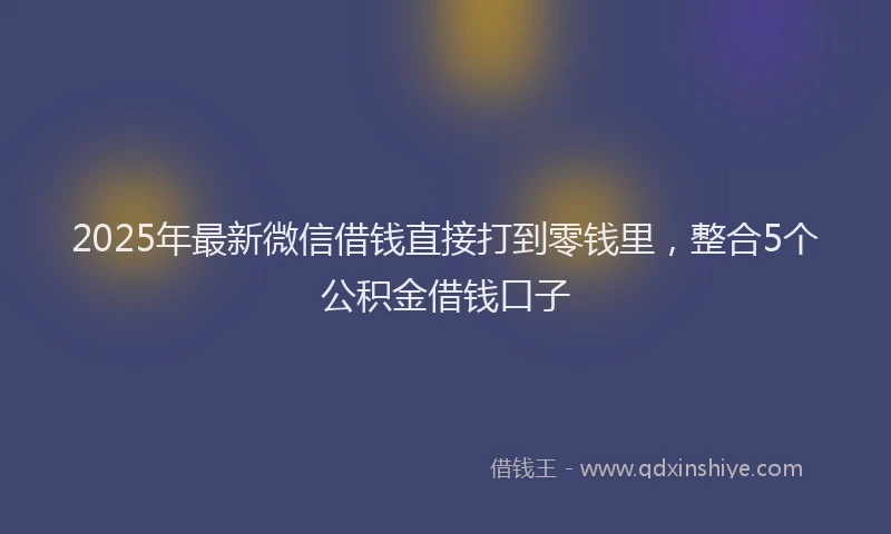 2025年最新微信借钱直接打到零钱里，整合5个公积金借钱口子