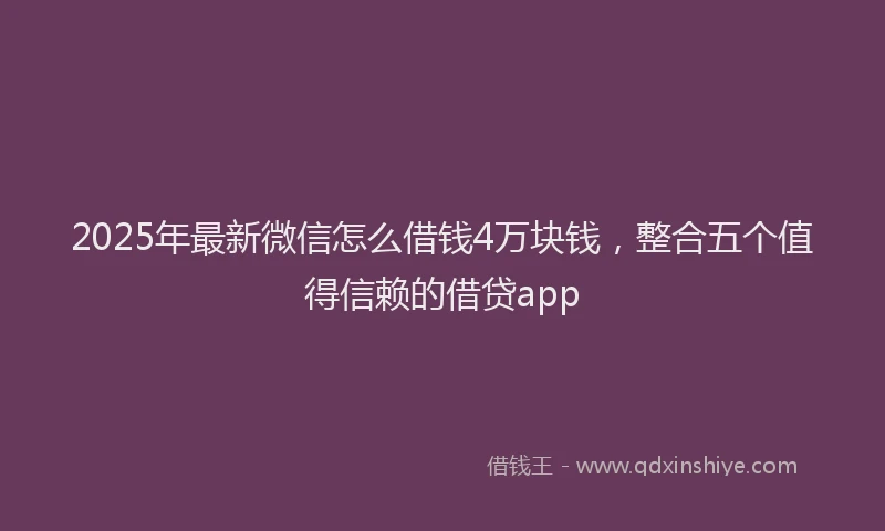 2025年最新微信怎么借钱4万块钱，整合五个值得信赖的借贷app