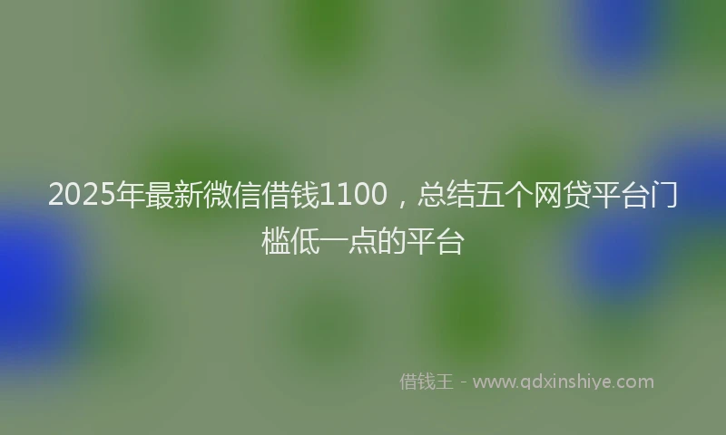 2025年最新微信借钱1100，总结五个网贷平台门槛低一点的平台