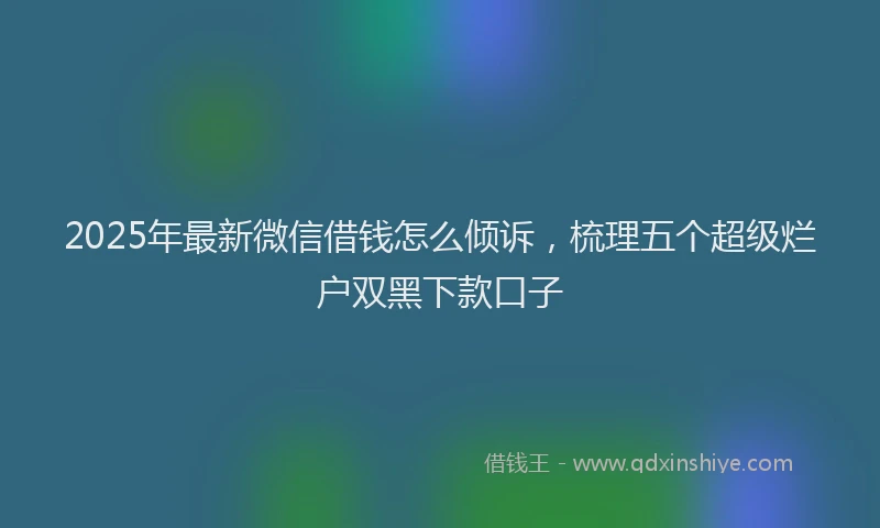 2025年最新微信借钱怎么倾诉，梳理五个超级烂户双黑下款口子