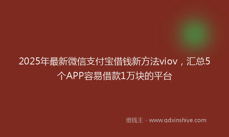 2025年最新微信支付宝借钱新方法viov，汇总5个APP容易借款1万块的平台