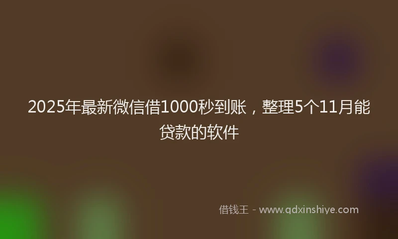 2025年最新微信借1000秒到账，整理5个11月能贷款的软件