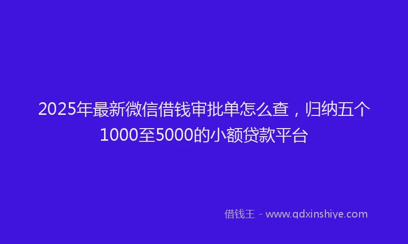 2025年最新微信借钱审批单怎么查，归纳五个1000至5000的小额贷款平台