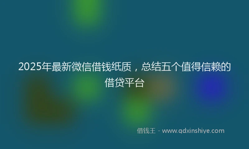 2025年最新微信借钱纸质，总结五个值得信赖的借贷平台