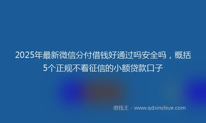 2025年最新微信分付借钱好通过吗安全吗，概括5个正规不看征信的小额贷款口子