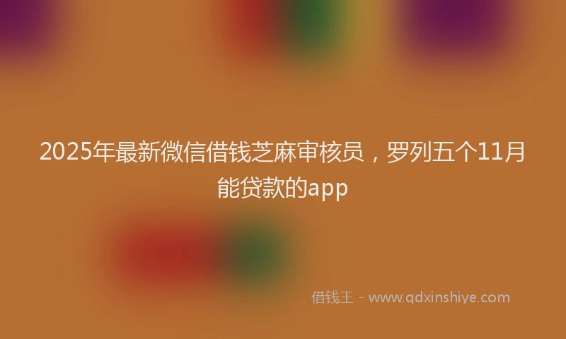 2025年最新微信借钱芝麻审核员，罗列五个11月能贷款的app