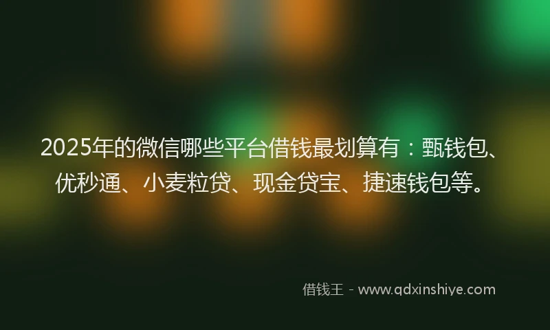 2025年的微信哪些平台借钱最划算有：甄钱包、优秒通、小麦粒贷、现金贷宝、捷速钱包等。