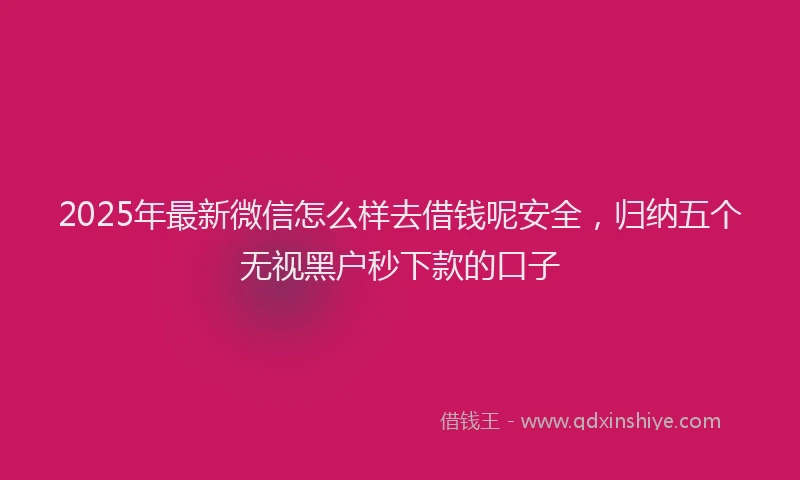 2025年最新微信怎么样去借钱呢安全，归纳五个无视黑户秒下款的口子