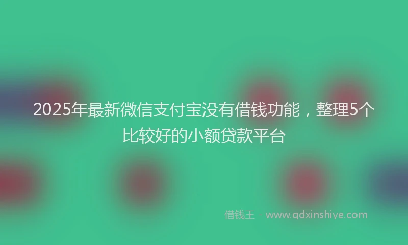 2025年最新微信支付宝没有借钱功能，整理5个比较好的小额贷款平台