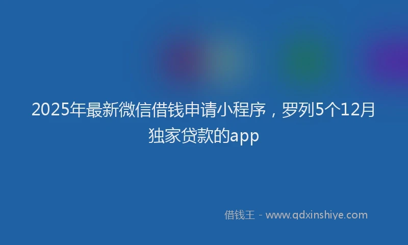 2025年最新微信借钱申请小程序，罗列5个12月独家贷款的app