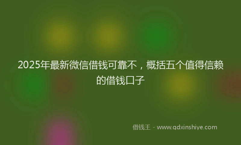 2025年最新微信借钱可靠不，概括五个值得信赖的借钱口子