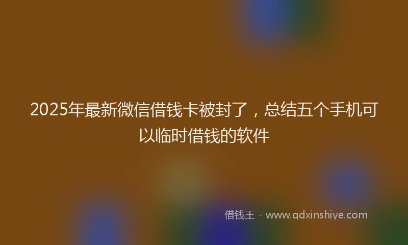 2025年最新微信借钱卡被封了，总结五个手机可以临时借钱的软件